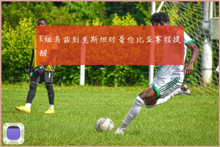 K组乌兹别克斯坦对哥伦比亚赛程提醒