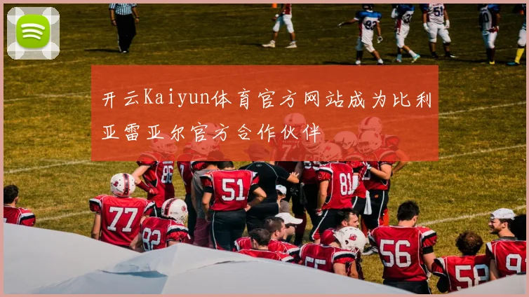开云Kaiyun体育官方网站成为比利亚雷亚尔官方合作伙伴