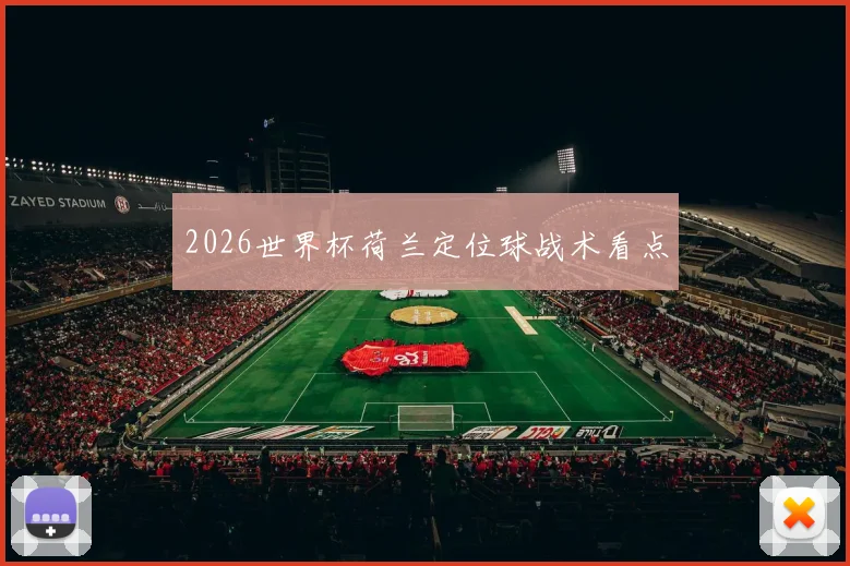 2026世界杯荷兰定位球战术看点