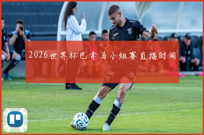 2026世界杯巴拿马小组赛直播时间