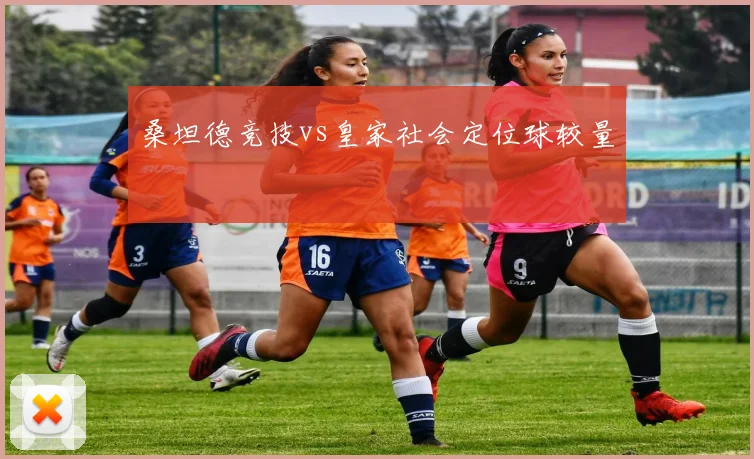 桑坦德竞技vs皇家社会定位球较量